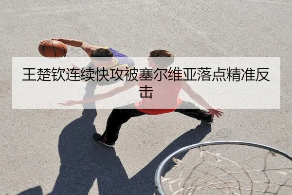 王楚钦连续快攻被塞尔维亚落点精准反击